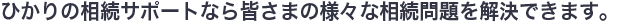 ひかりの相続サポートなら様々な相続問題を解決できます