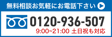 電話で無料相談。お気軽にお電話ください。0120−936-507。9:00から21:00土日祝日も対応いたします。