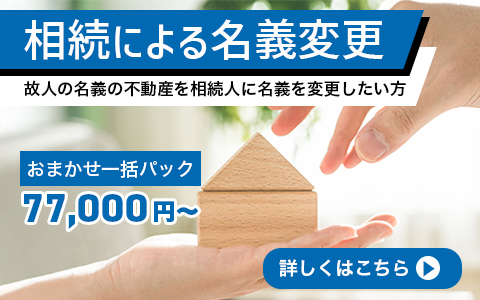 相続による名義変更。故人の名義の不動産を相続人に名義変更したい方おまかせ一括パック税込み77,000円から。詳しくはこちら